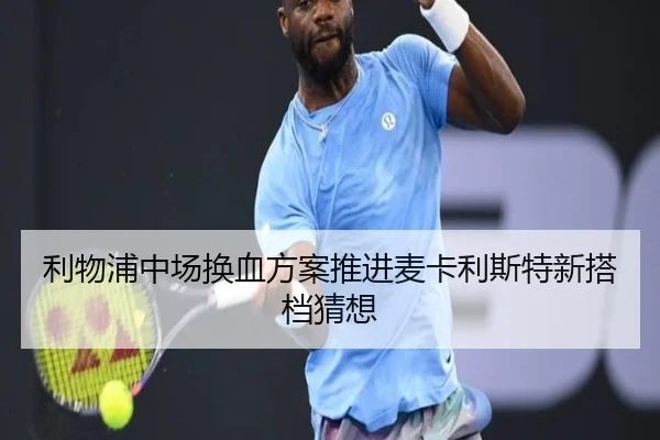 利物浦中场换血方案推进麦卡利斯特新搭档猜想